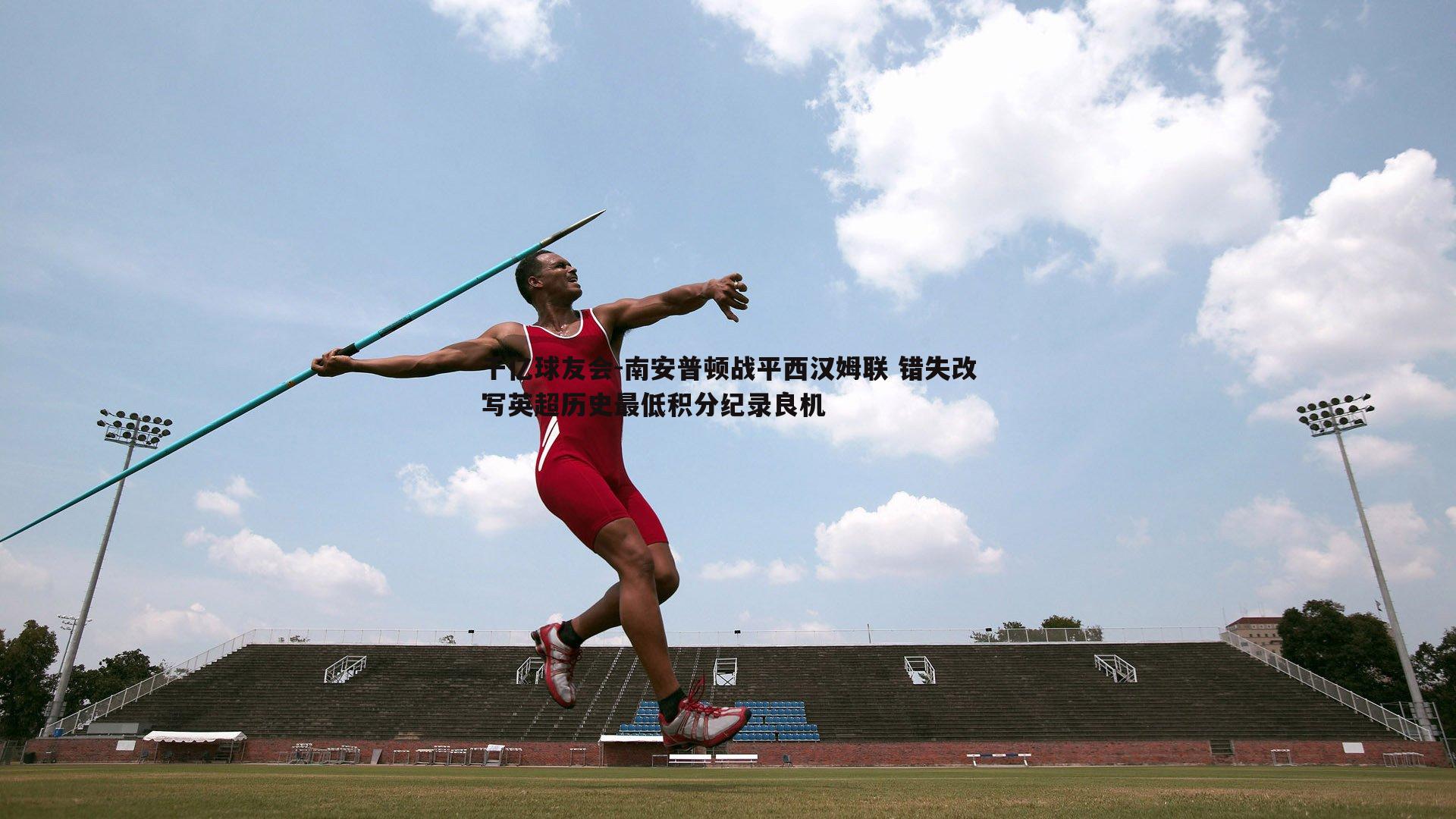 南安普顿战平西汉姆联 错失改写英超历史最低积分纪录良机