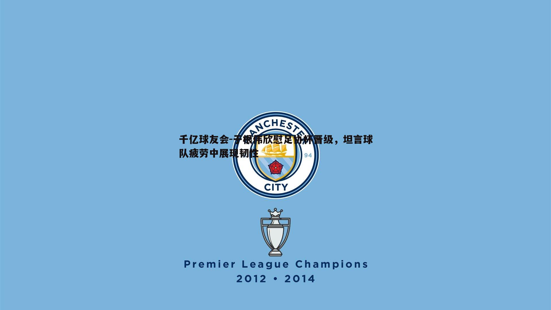 于根伟欣慰足协杯晋级，坦言球队疲劳中展现韧性