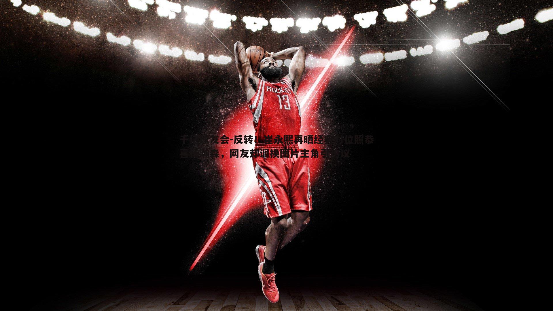 反转！崔永熙再晒经典对位照恭喜杨瀚森，网友却调换图片主角引热议