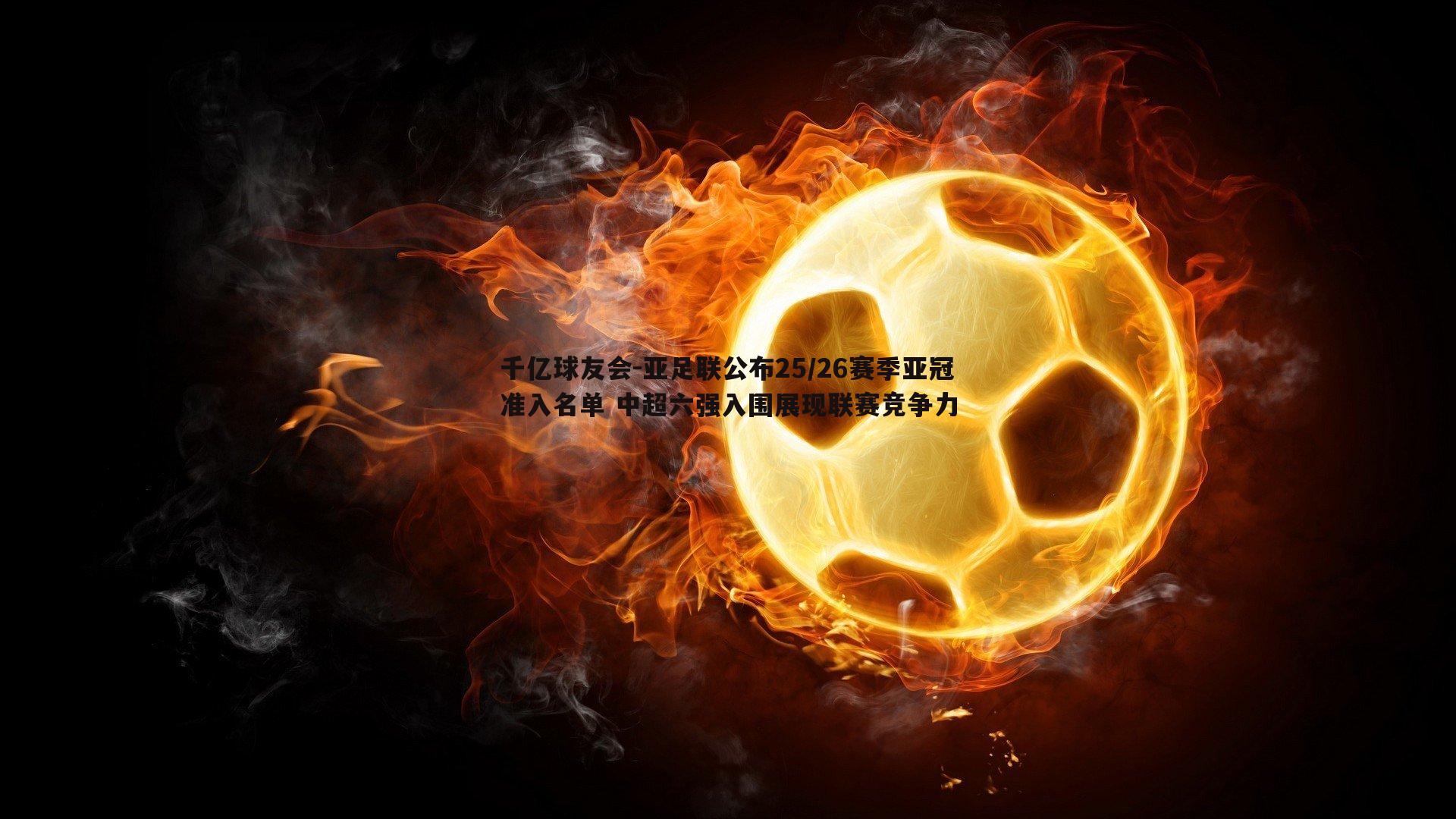 亚足联公布25/26赛季亚冠准入名单 中超六强入围展现联赛竞争力