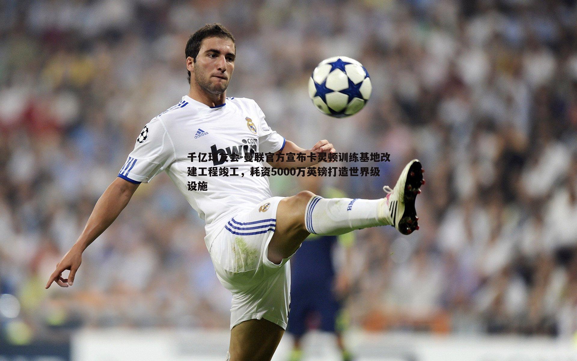 曼联官方宣布卡灵顿训练基地改建工程竣工，耗资5000万英镑打造世界级设施